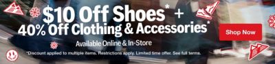 $10 Off Shoes + $40 Off Clothing & Accessories. Available Online and In Store. Restrictions apply. Limited Time Offer. See Full Terms